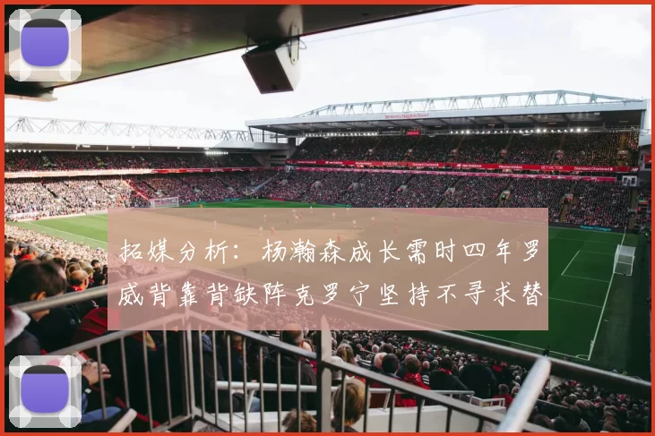 拓媒分析：杨瀚森成长需时四年罗威背靠背缺阵克罗宁坚持不寻求替补中锋