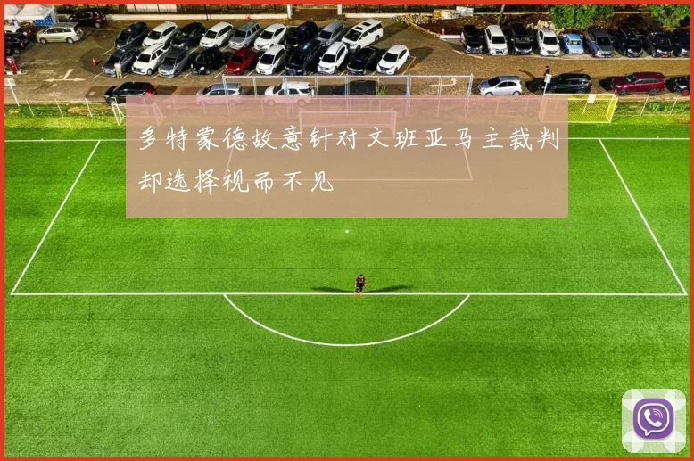 多特蒙德故意针对文班亚马主裁判却选择视而不见