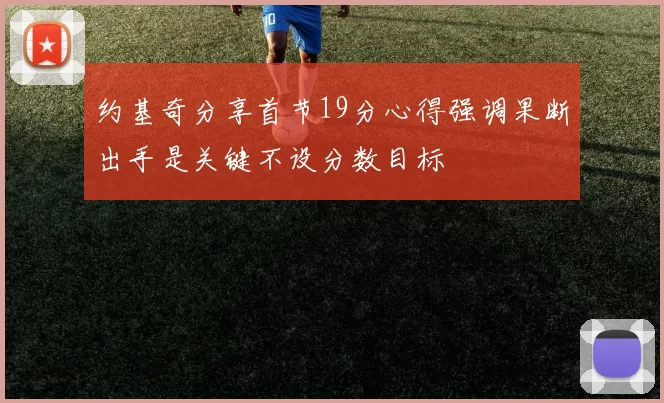 约基奇分享首节19分心得强调果断出手是关键不设分数目标