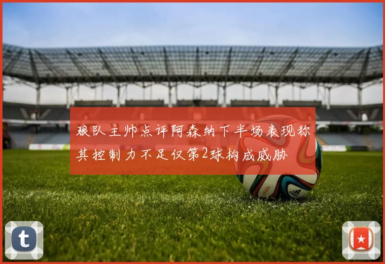 狼队主帅点评阿森纳下半场表现称其控制力不足仅第2球构成威胁