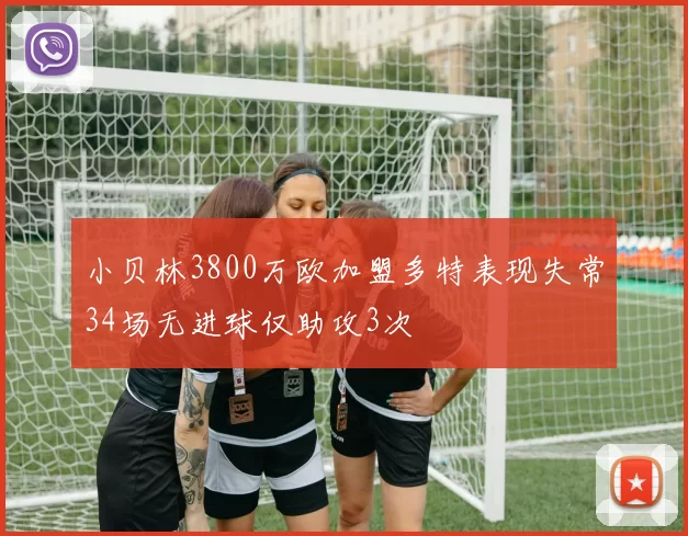 小贝林3800万欧加盟多特表现失常34场无进球仅助攻3次