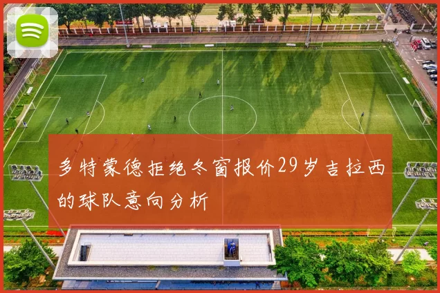 多特蒙德拒绝冬窗报价29岁吉拉西的球队意向分析