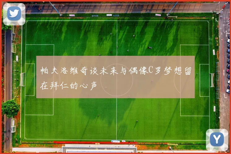 帕夫洛维奇谈未来与偶像C罗梦想留在拜仁的心声