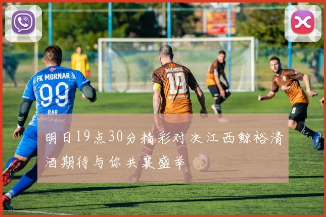 明日19点30分精彩对决江西鲸裕清酒期待与你共襄盛举