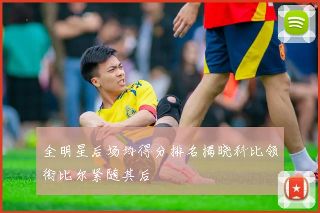 全明星后场均得分排名揭晓科比领衔比尔紧随其后