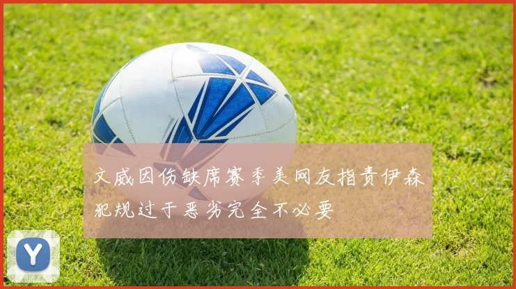 文威因伤缺席赛季美网友指责伊森犯规过于恶劣完全不必要