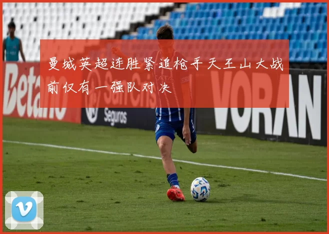曼城英超连胜紧追枪手天王山大战前仅有一强队对决
