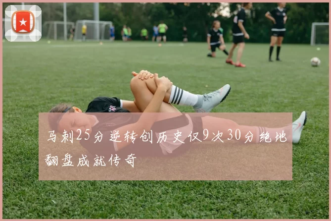 马刺25分逆转创历史仅9次30分绝地翻盘成就传奇