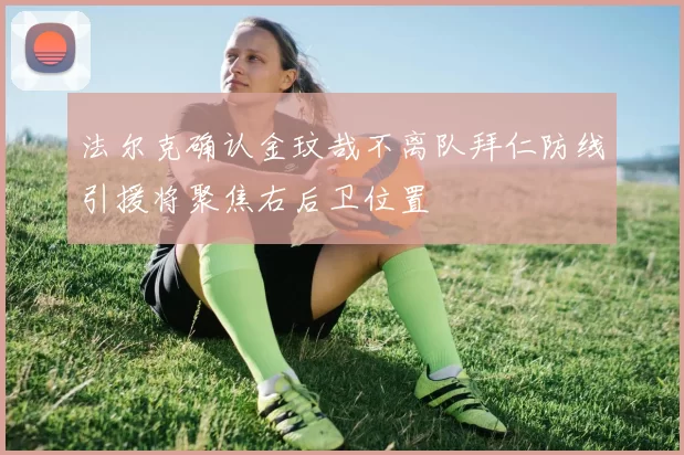 法尔克确认金玟哉不离队拜仁防线引援将聚焦右后卫位置